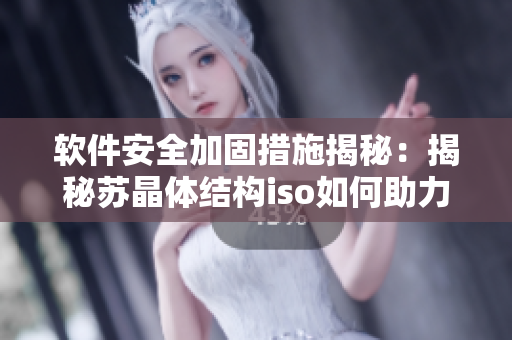 软件安全加固措施揭秘：揭秘苏晶体结构iso如何助力软件保护