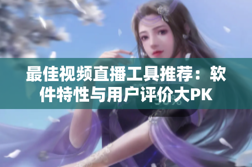 最佳视频直播工具推荐：软件特性与用户评价大PK