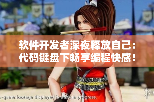 软件开发者深夜释放自己：代码键盘下畅享编程快感！