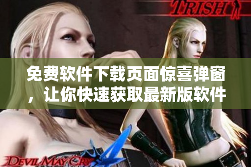 免费软件下载页面惊喜弹窗，让你快速获取最新版软件！