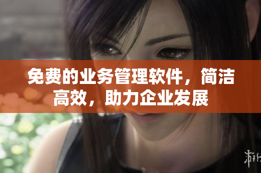 免费的业务管理软件，简洁高效，助力企业发展