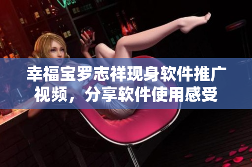 幸福宝罗志祥现身软件推广视频，分享软件使用感受