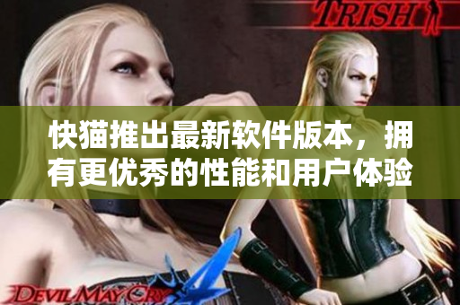 快猫推出最新软件版本，拥有更优秀的性能和用户体验！