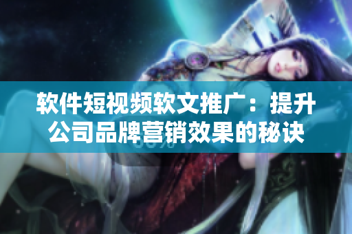 软件短视频软文推广：提升公司品牌营销效果的秘诀