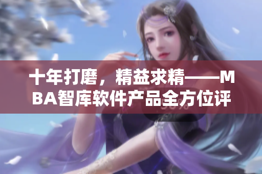 十年打磨，精益求精——MBA智库软件产品全方位评测