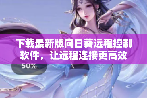 下载最新版向日葵远程控制软件，让远程连接更高效