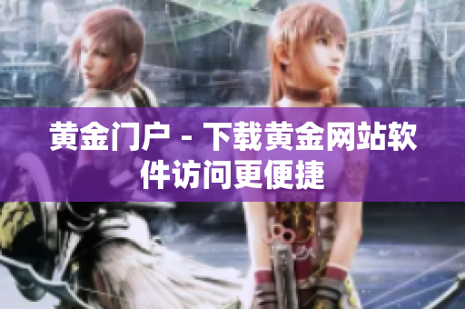 黄金门户 - 下载黄金网站软件访问更便捷