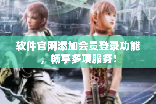 软件官网添加会员登录功能，畅享多项服务！