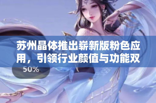 苏州晶体推出崭新版粉色应用，引领行业颜值与功能双提升