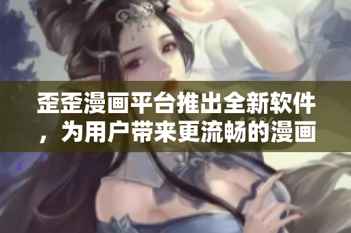 歪歪漫画平台推出全新软件，为用户带来更流畅的漫画阅读体验