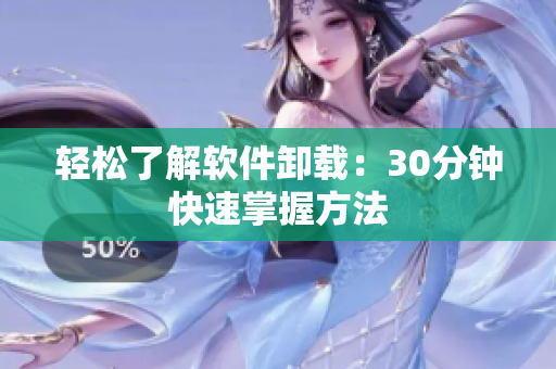 轻松了解软件卸载：30分钟快速掌握方法