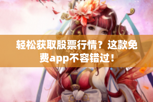 轻松获取股票行情？这款免费app不容错过！