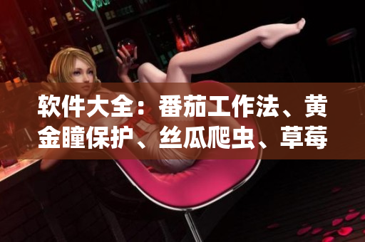 软件大全：番茄工作法、黄金瞳保护、丝瓜爬虫、草莓编程语言、秋葵系统优化