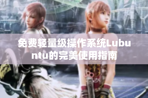 免费轻量级操作系统Lubuntu的完美使用指南
