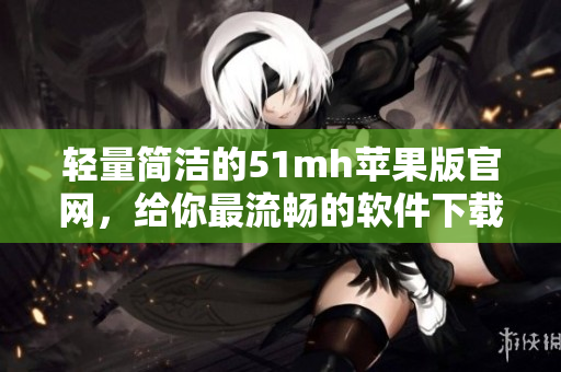 轻量简洁的51mh苹果版官网，给你最流畅的软件下载体验
