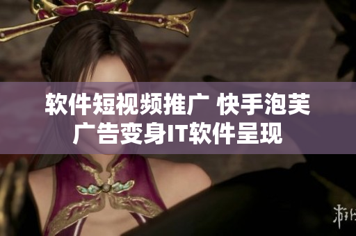 软件短视频推广 快手泡芙广告变身IT软件呈现