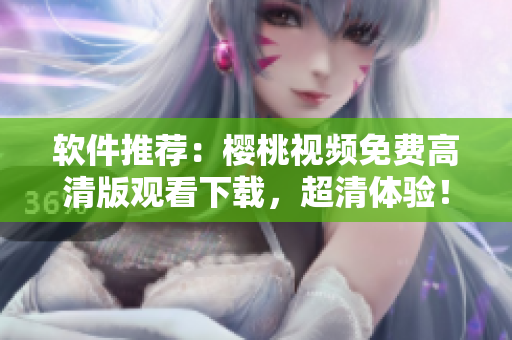 软件推荐：樱桃视频免费高清版观看下载，超清体验！