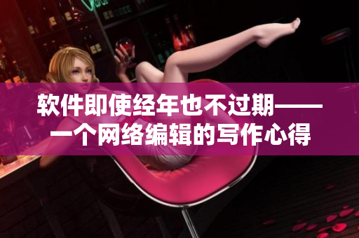 软件即使经年也不过期——一个网络编辑的写作心得