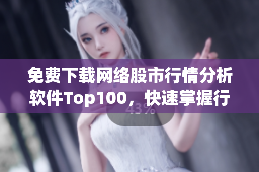 免费下载网络股市行情分析软件Top100，快速掌握行情动态