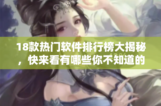 18款热门软件排行榜大揭秘，快来看有哪些你不知道的神器！