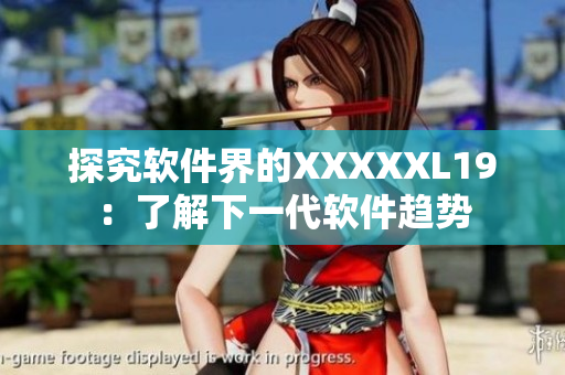 探究软件界的XXXXXL19：了解下一代软件趋势
