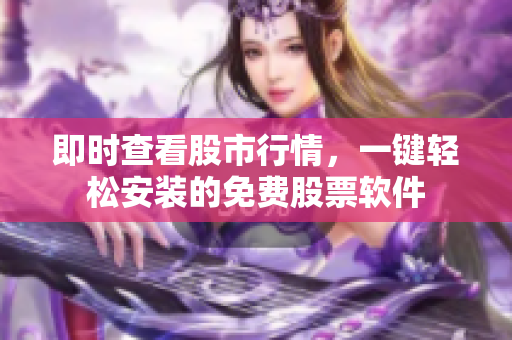 即时查看股市行情，一键轻松安装的免费股票软件