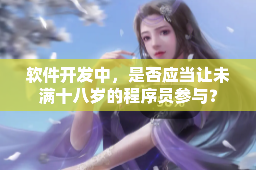 软件开发中，是否应当让未满十八岁的程序员参与？