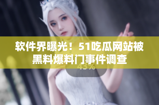 软件界曝光！51吃瓜网站被黑料爆料门事件调查