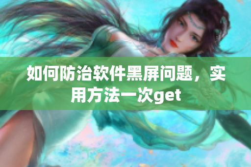 如何防治软件黑屏问题，实用方法一次get