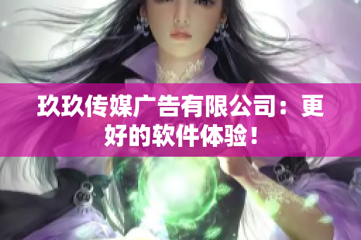 玖玖传媒广告有限公司：更好的软件体验！