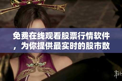 免费在线观看股票行情软件，为你提供最实时的股市数据