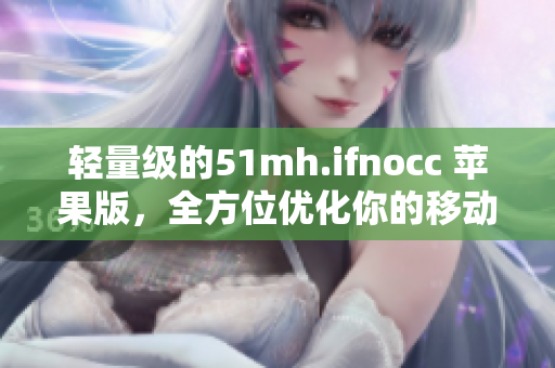 轻量级的51mh.ifnocc 苹果版，全方位优化你的移动设备