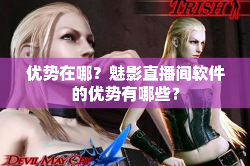 优势在哪？魅影直播间软件的优势有哪些？