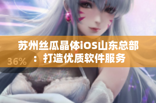 苏州丝瓜晶体iOS山东总部：打造优质软件服务