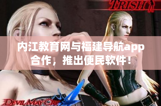 内江教育网与福建导航app合作，推出便民软件！