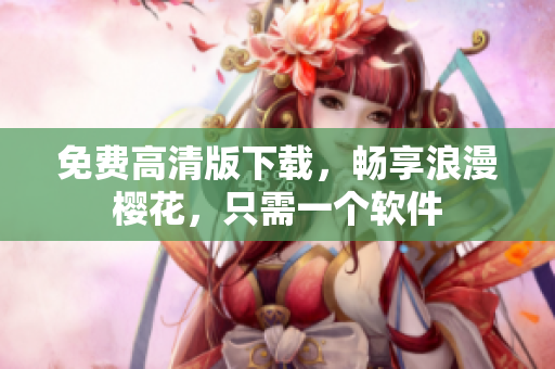 免费高清版下载，畅享浪漫樱花，只需一个软件