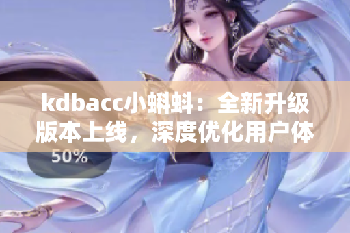 kdbacc小蝌蚪：全新升级版本上线，深度优化用户体验