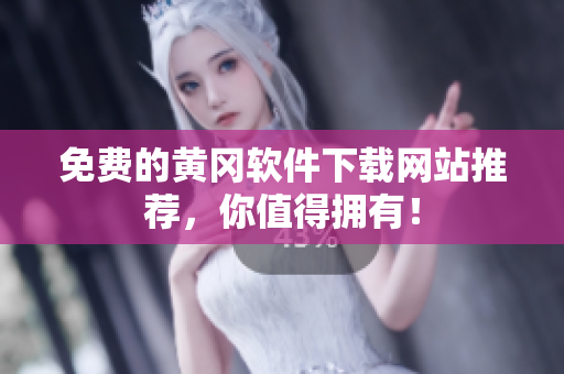 免费的黄冈软件下载网站推荐，你值得拥有！