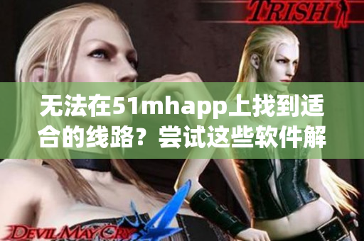 无法在51mhapp上找到适合的线路？尝试这些软件解决方案