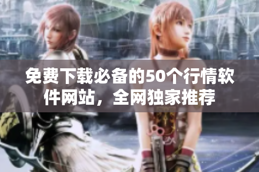 免费下载必备的50个行情软件网站，全网独家推荐