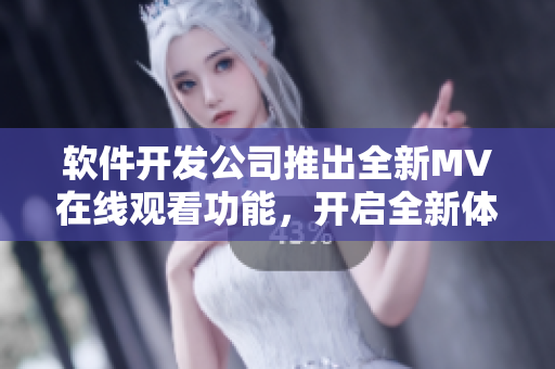 软件开发公司推出全新MV在线观看功能，开启全新体验