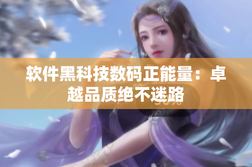 软件黑科技数码正能量：卓越品质绝不迷路