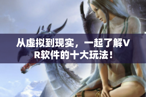 从虚拟到现实，一起了解VR软件的十大玩法！