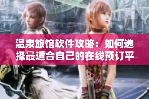 温泉旅馆软件攻略：如何选择最适合自己的在线预订平台