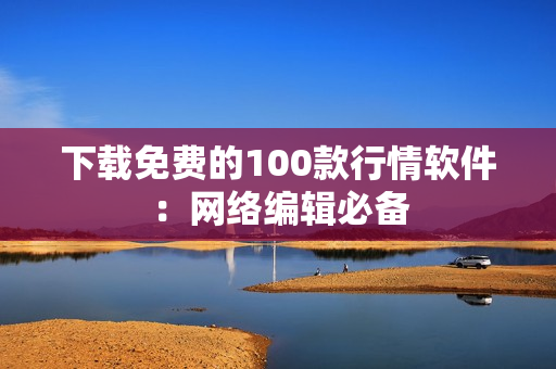 下载免费的100款行情软件：网络编辑必备