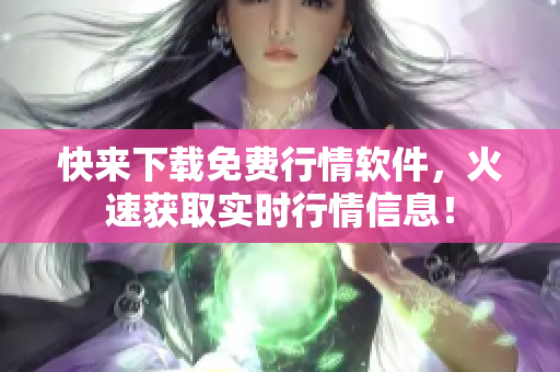 快来下载免费行情软件，火速获取实时行情信息！
