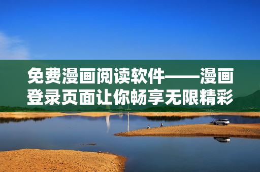 免费漫画阅读软件——漫画登录页面让你畅享无限精彩！