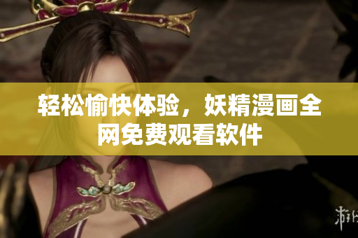 轻松愉快体验，妖精漫画全网免费观看软件