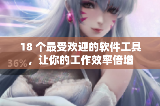 18 个最受欢迎的软件工具，让你的工作效率倍增