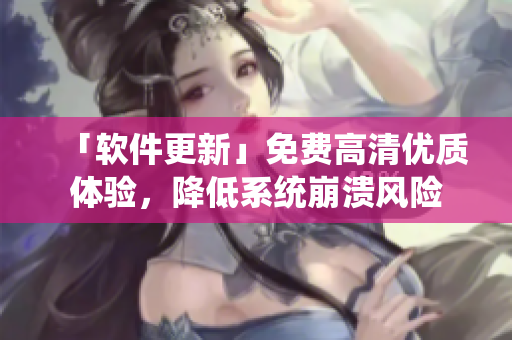 「软件更新」免费高清优质体验，降低系统崩溃风险